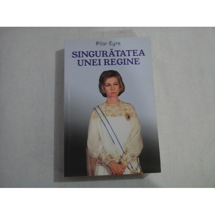 SINGURATATEA UNEI REGINE  -  PILAR EYRE